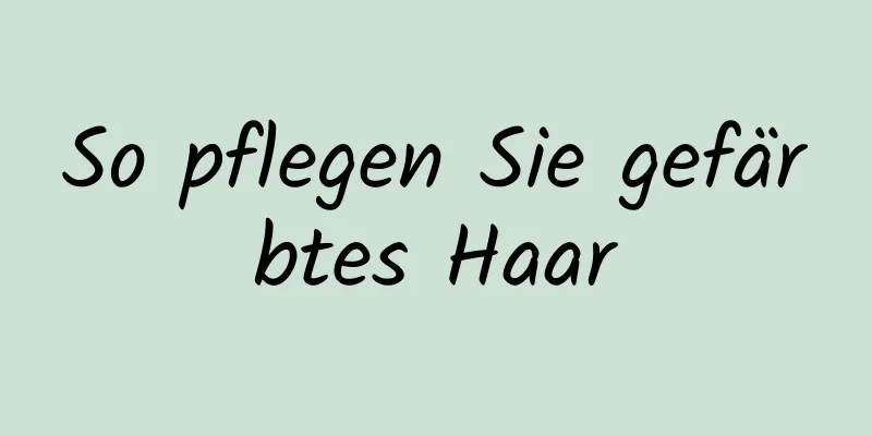 So pflegen Sie gefärbtes Haar