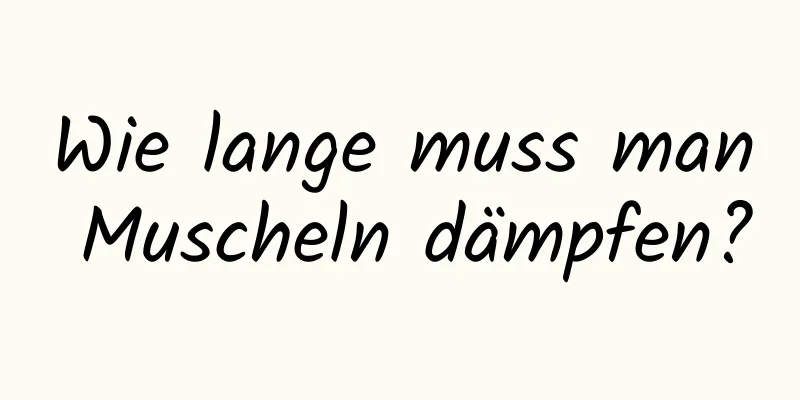 Wie lange muss man Muscheln dämpfen?
