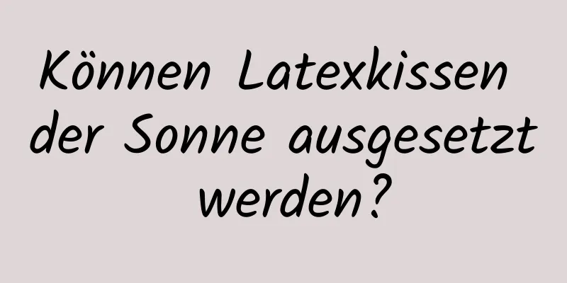 Können Latexkissen der Sonne ausgesetzt werden?