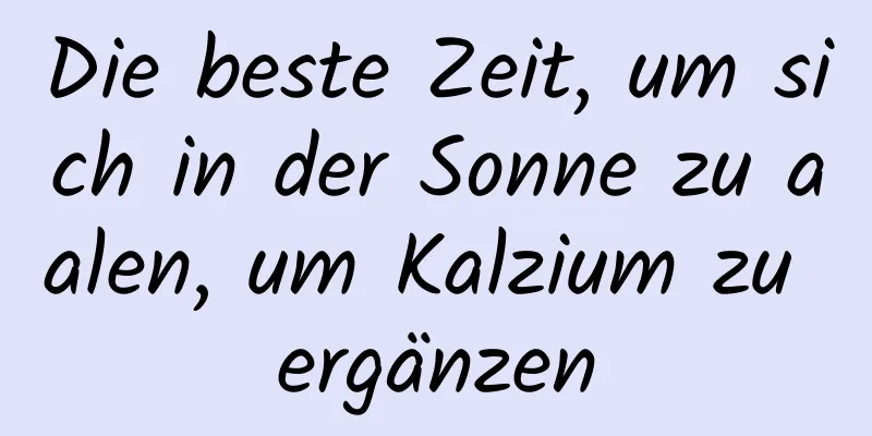 Die beste Zeit, um sich in der Sonne zu aalen, um Kalzium zu ergänzen