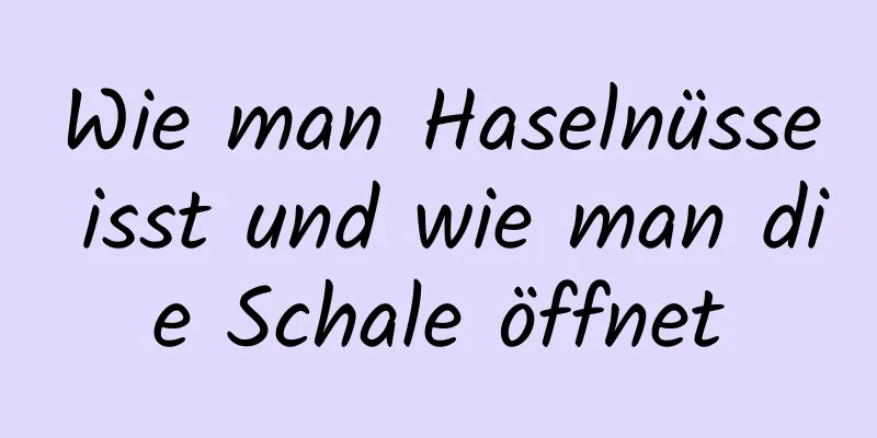 Wie man Haselnüsse isst und wie man die Schale öffnet