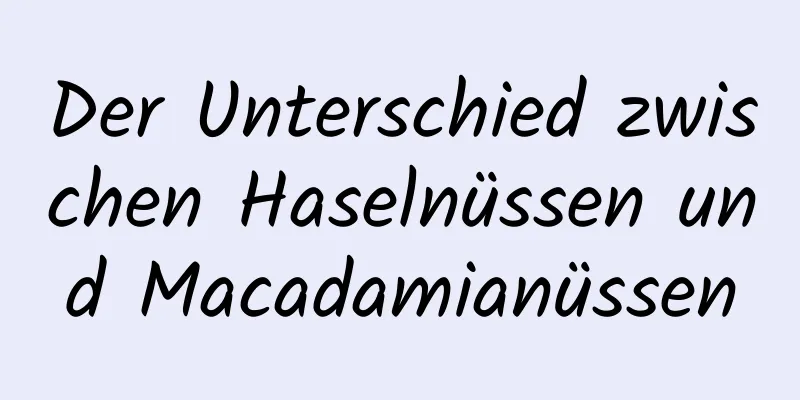 Der Unterschied zwischen Haselnüssen und Macadamianüssen