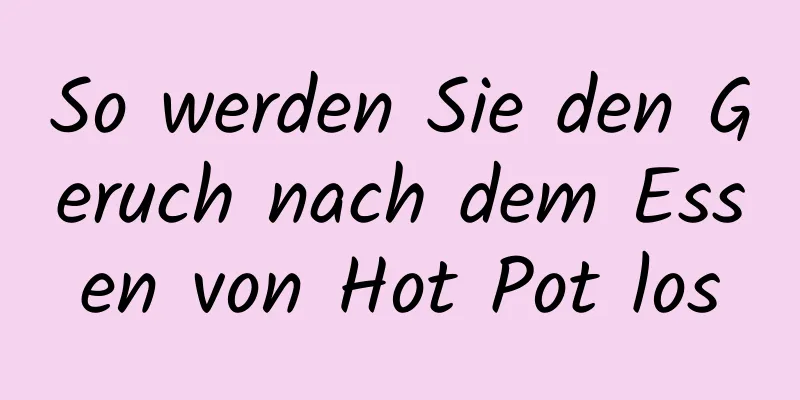 So werden Sie den Geruch nach dem Essen von Hot Pot los
