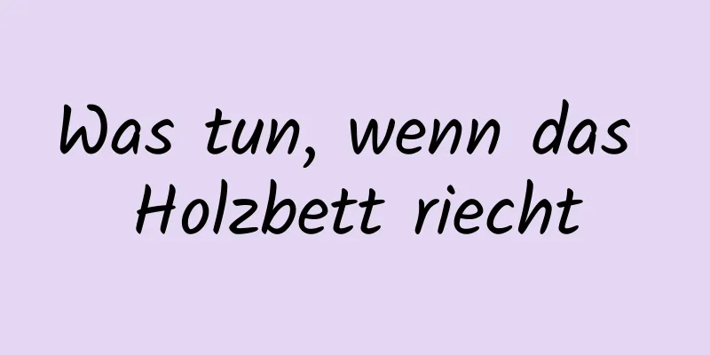 Was tun, wenn das Holzbett riecht