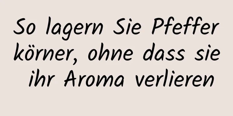 So lagern Sie Pfefferkörner, ohne dass sie ihr Aroma verlieren