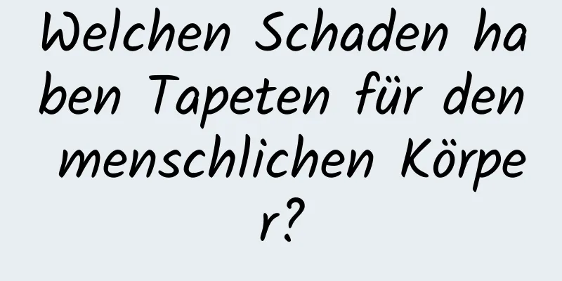 Welchen Schaden haben Tapeten für den menschlichen Körper?
