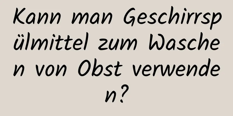 Kann man Geschirrspülmittel zum Waschen von Obst verwenden?
