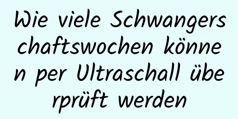 Wie viele Schwangerschaftswochen können per Ultraschall überprüft werden