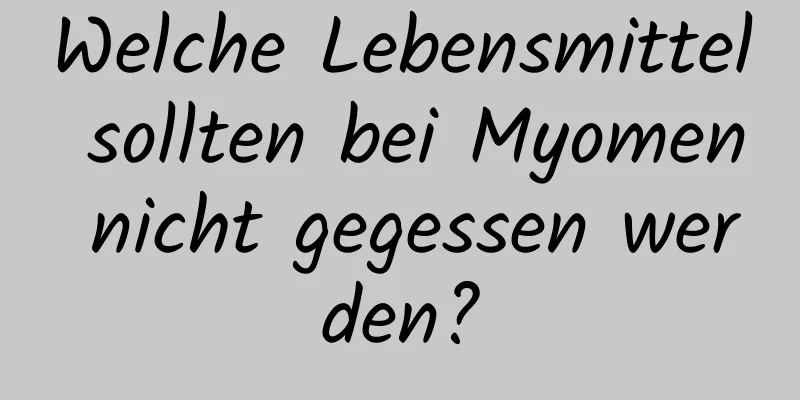 Welche Lebensmittel sollten bei Myomen nicht gegessen werden?