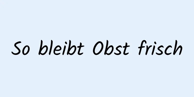 So bleibt Obst frisch