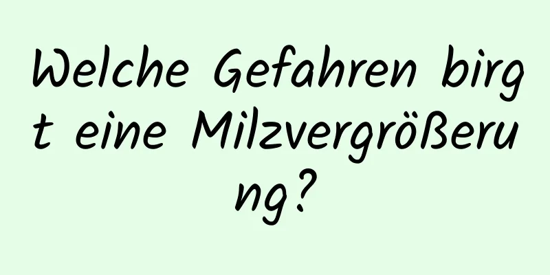 Welche Gefahren birgt eine Milzvergrößerung?