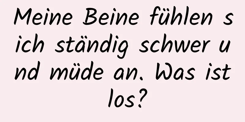 Meine Beine fühlen sich ständig schwer und müde an. Was ist los?