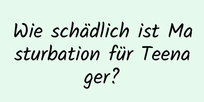 Wie schädlich ist Masturbation für Teenager?