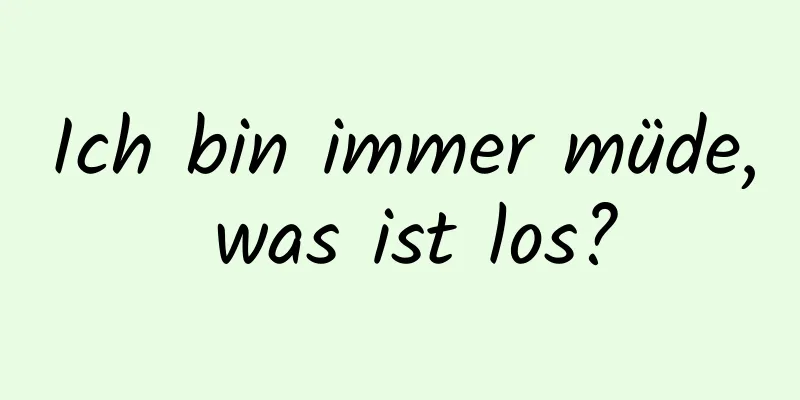 Ich bin immer müde, was ist los?