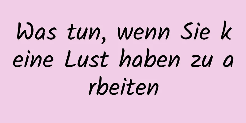 Was tun, wenn Sie keine Lust haben zu arbeiten