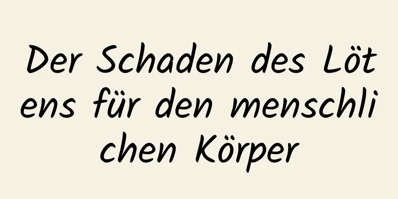 Der Schaden des Lötens für den menschlichen Körper