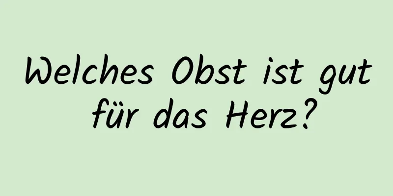 Welches Obst ist gut für das Herz?
