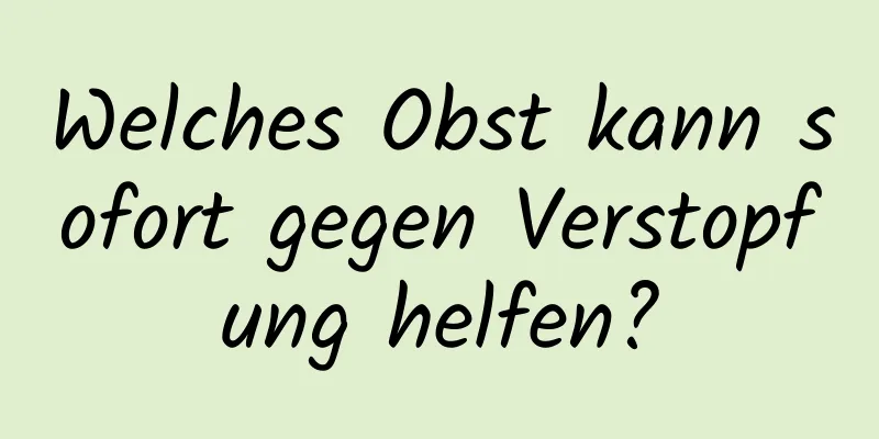 Welches Obst kann sofort gegen Verstopfung helfen?