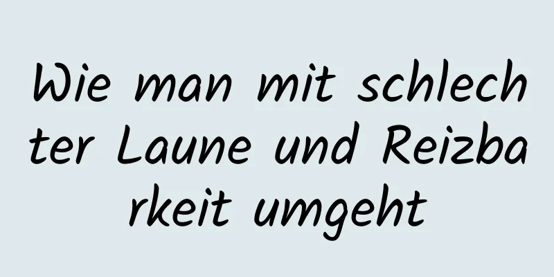 Wie man mit schlechter Laune und Reizbarkeit umgeht