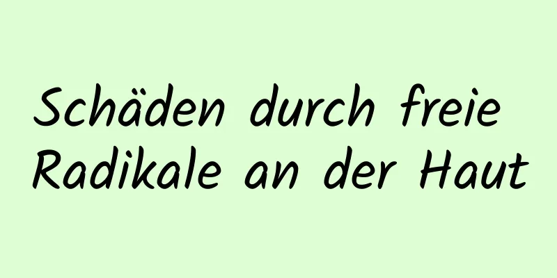 Schäden durch freie Radikale an der Haut