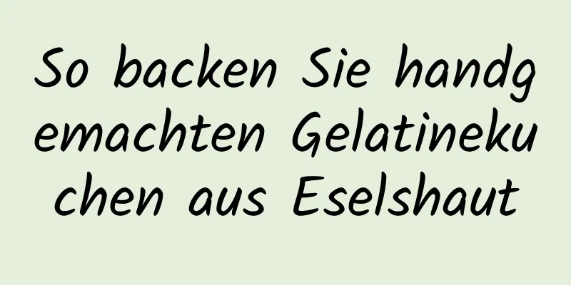 So backen Sie handgemachten Gelatinekuchen aus Eselshaut