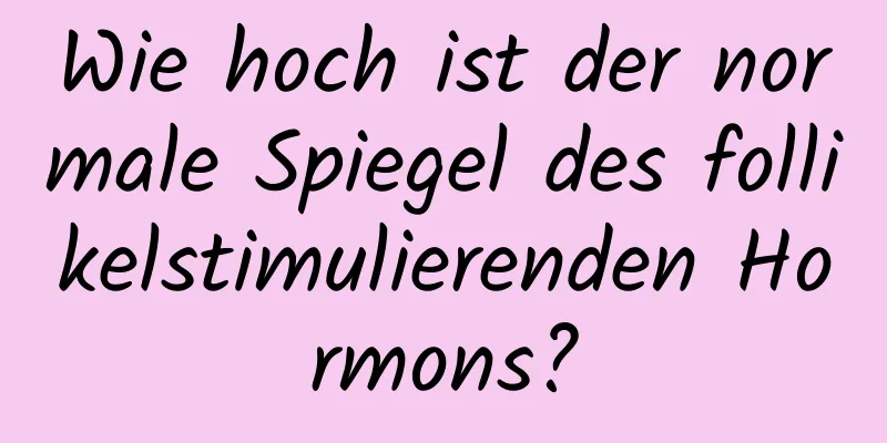 Wie hoch ist der normale Spiegel des follikelstimulierenden Hormons?