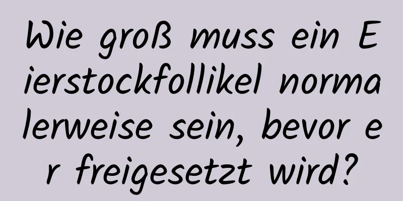 Wie groß muss ein Eierstockfollikel normalerweise sein, bevor er freigesetzt wird?