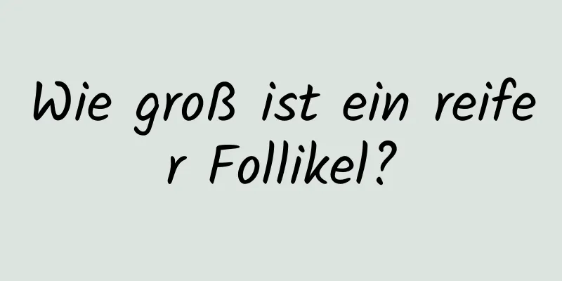 Wie groß ist ein reifer Follikel?