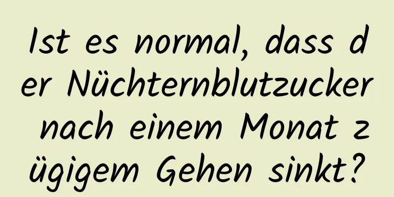 Ist es normal, dass der Nüchternblutzucker nach einem Monat zügigem Gehen sinkt?