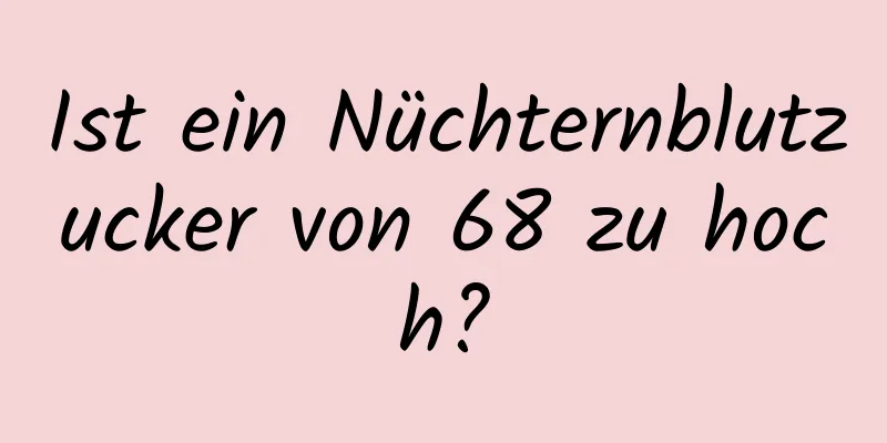 Ist ein Nüchternblutzucker von 68 zu hoch?