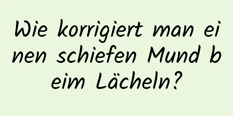Wie korrigiert man einen schiefen Mund beim Lächeln?