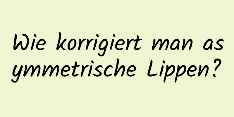 Wie korrigiert man asymmetrische Lippen?