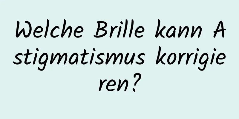 Welche Brille kann Astigmatismus korrigieren?