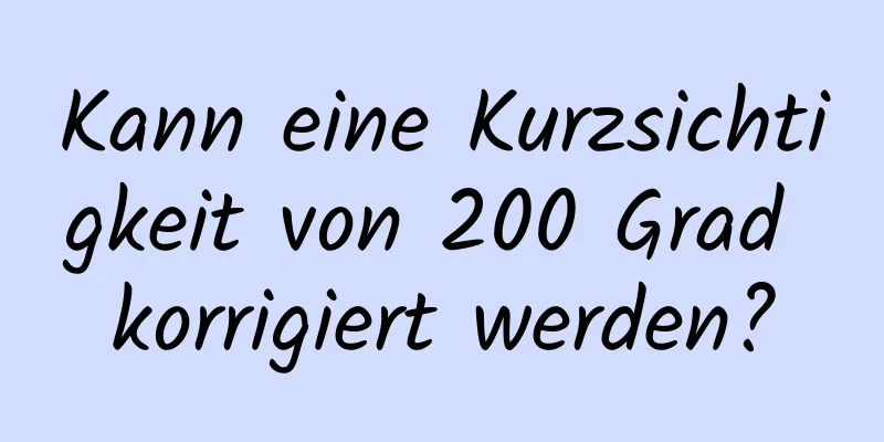Kann eine Kurzsichtigkeit von 200 Grad korrigiert werden?