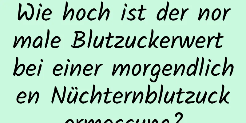Wie hoch ist der normale Blutzuckerwert bei einer morgendlichen Nüchternblutzuckermessung?