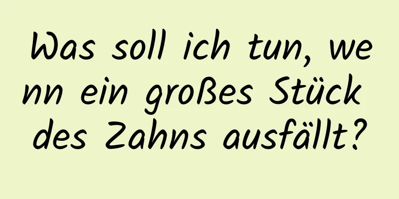 Was soll ich tun, wenn ein großes Stück des Zahns ausfällt?