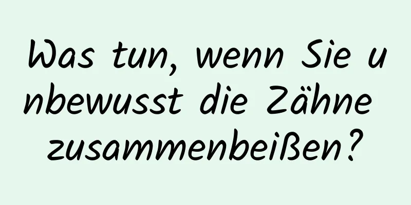 Was tun, wenn Sie unbewusst die Zähne zusammenbeißen?