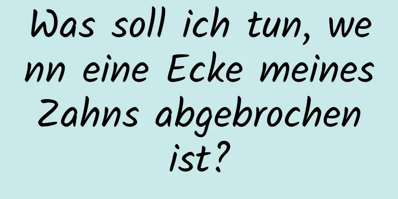 Was soll ich tun, wenn eine Ecke meines Zahns abgebrochen ist?