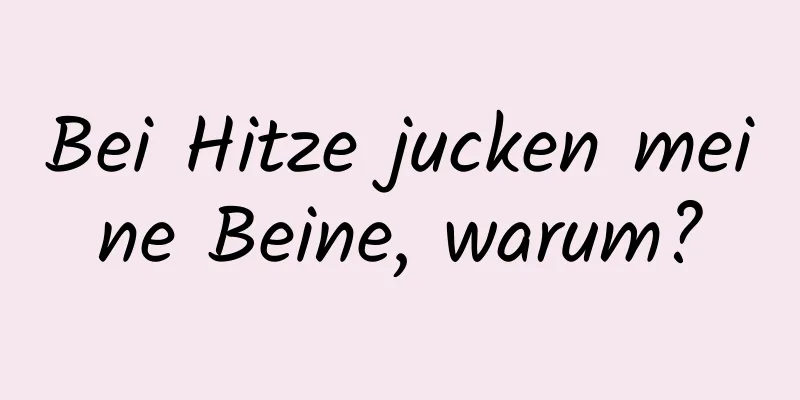 Bei Hitze jucken meine Beine, warum?