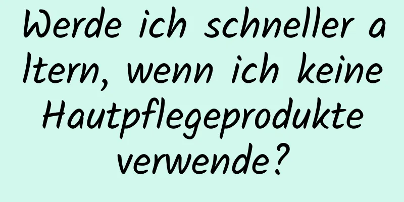 Werde ich schneller altern, wenn ich keine Hautpflegeprodukte verwende?