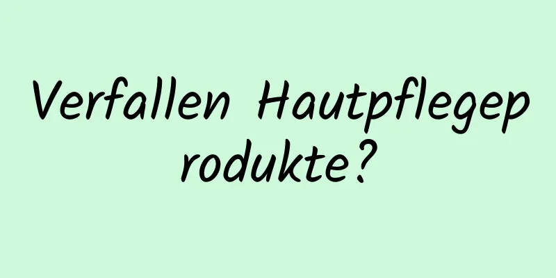 Verfallen Hautpflegeprodukte?
