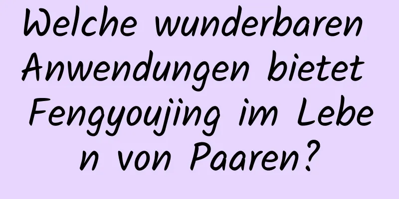 Welche wunderbaren Anwendungen bietet Fengyoujing im Leben von Paaren?