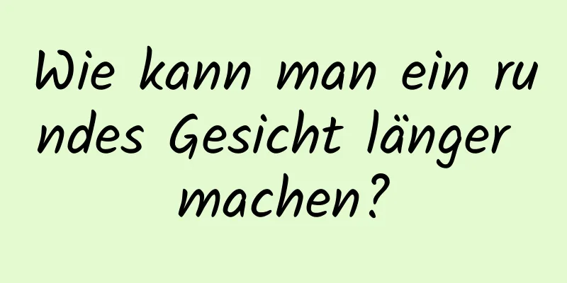 Wie kann man ein rundes Gesicht länger machen?