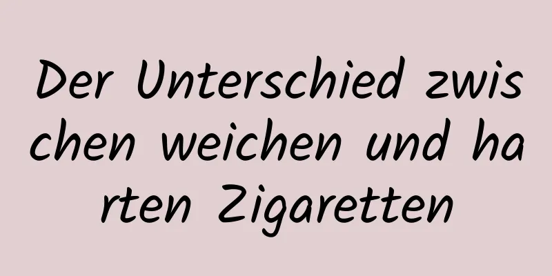 Der Unterschied zwischen weichen und harten Zigaretten