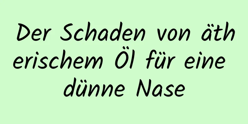 Der Schaden von ätherischem Öl für eine dünne Nase