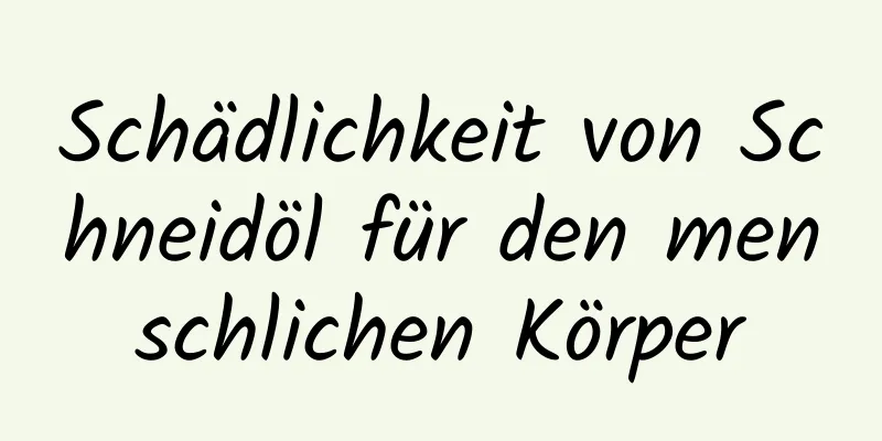 Schädlichkeit von Schneidöl für den menschlichen Körper