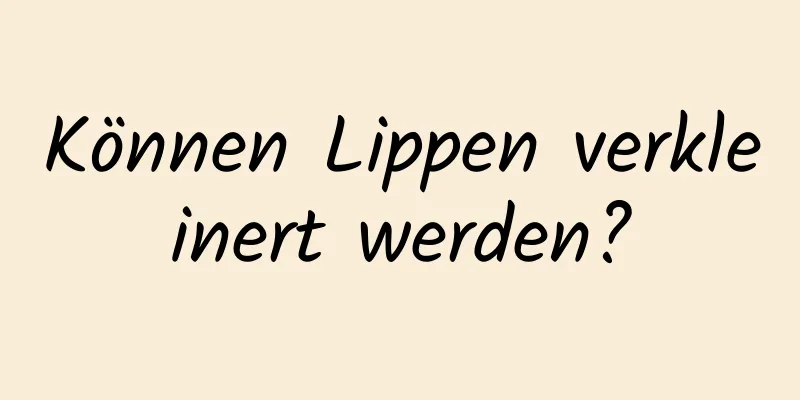 Können Lippen verkleinert werden?