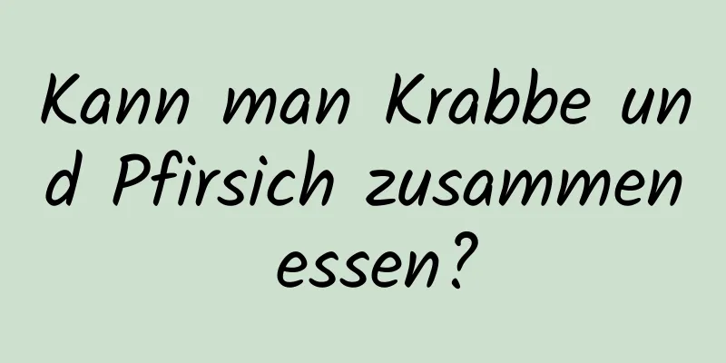 Kann man Krabbe und Pfirsich zusammen essen?