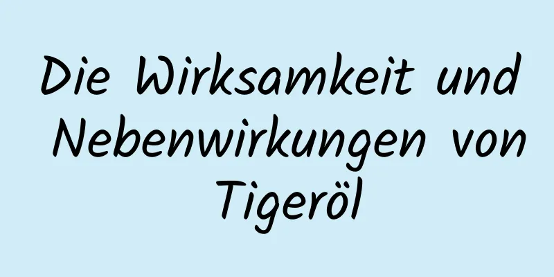 Die Wirksamkeit und Nebenwirkungen von Tigeröl