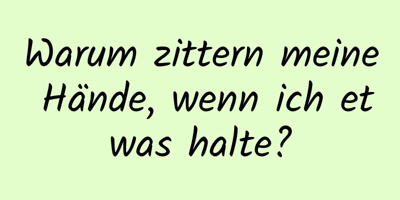 Warum zittern meine Hände, wenn ich etwas halte?